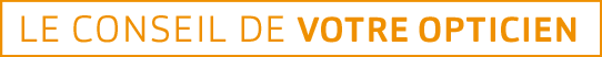 Le conseil de votre opticien