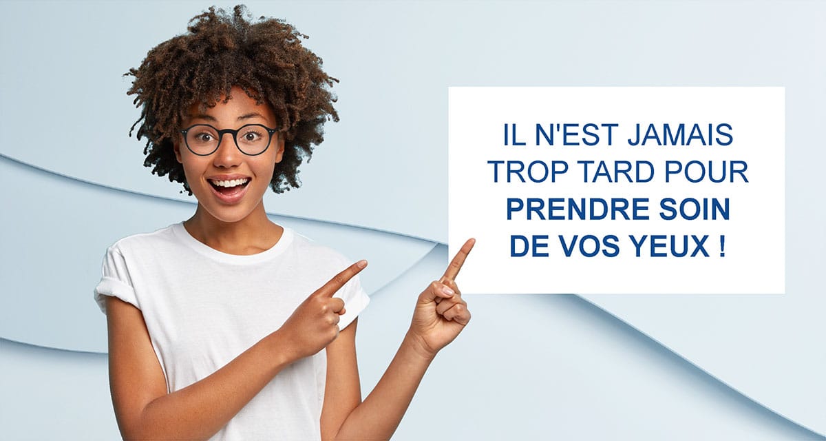 Il n'est jamais trop tard pour prendre soin de vos yeux!